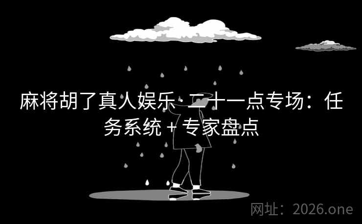 麻将胡了真人娱乐·二十一点专场：任务系统 + 专家盘点