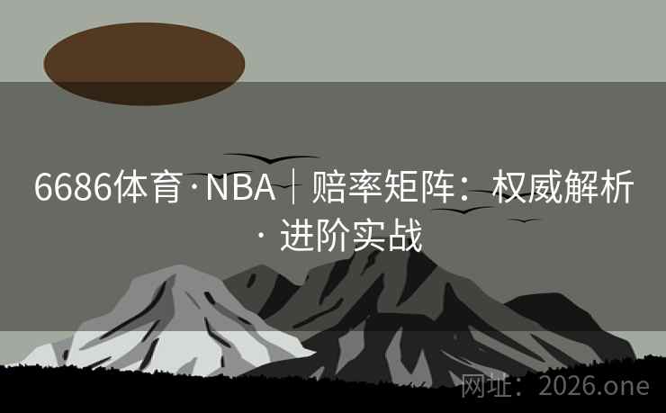 6686体育·NBA｜赔率矩阵：权威解析 · 进阶实战
