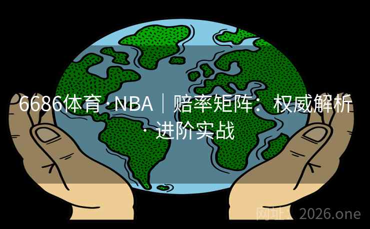 6686体育·NBA｜赔率矩阵：权威解析 · 进阶实战