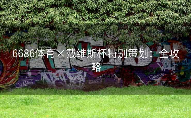 6686体育×戴维斯杯特别策划:全攻略 6686体育×戴维斯杯特别策划:全攻略