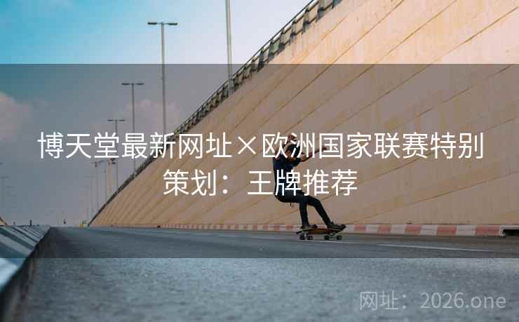 博天堂最新网址×欧洲国家联赛特别策划：王牌推荐