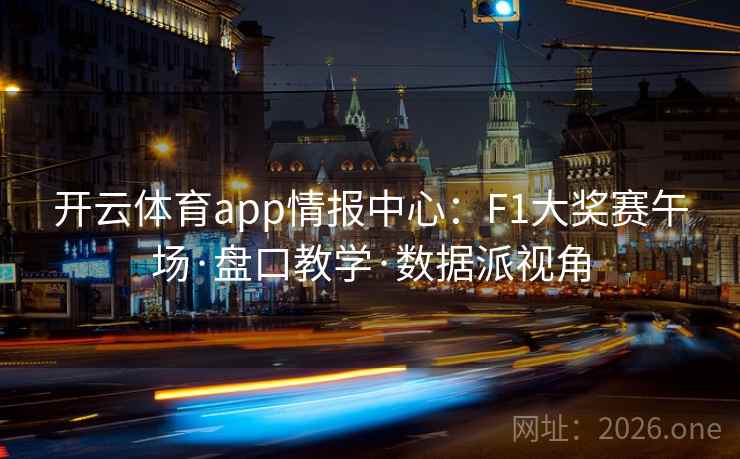 开云体育app情报中心:F1大奖赛午场·盘口教学·数据派视角 开云体育app情报中心:F1大奖赛午场·盘口教学·数据派视角