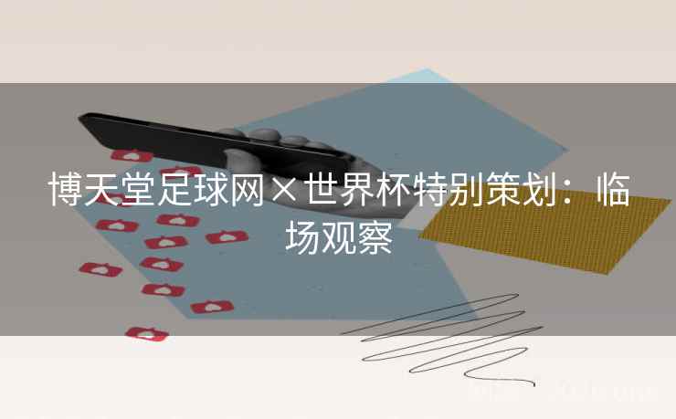 博天堂足球网×世界杯特别策划：临场观察