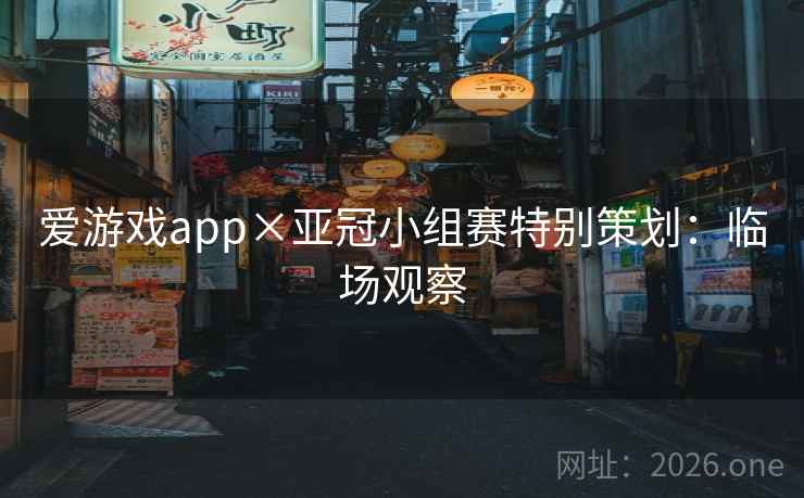 爱游戏app×亚冠小组赛特别策划：临场观察