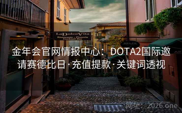 金年会官网情报中心：DOTA2国际邀请赛德比日·充值提款·关键词透视