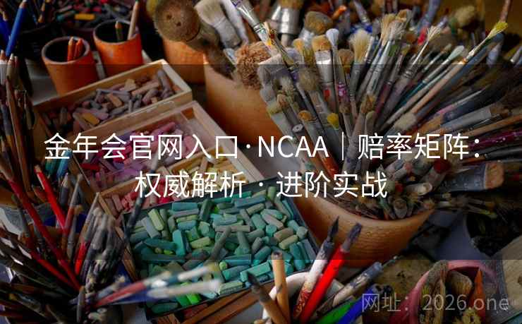 金年会官网入口·NCAA|赔率矩阵:权威解析 · 进阶实战 金年会官网入口·NCAA|赔率矩阵:权威解析 · 进阶实战