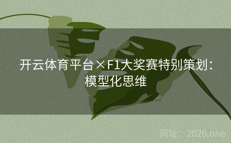 开云体育平台×F1大奖赛特别策划：模型化思维