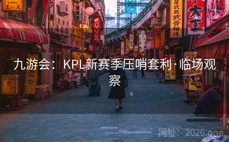 九游会：KPL新赛季压哨套利·临场观察