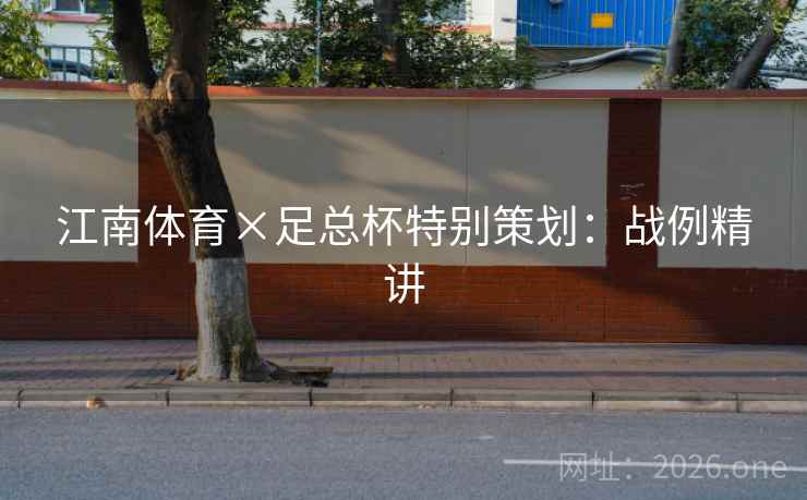 江南体育×足总杯特别策划:战例精讲 江南体育×足总杯特别策划:战例精讲