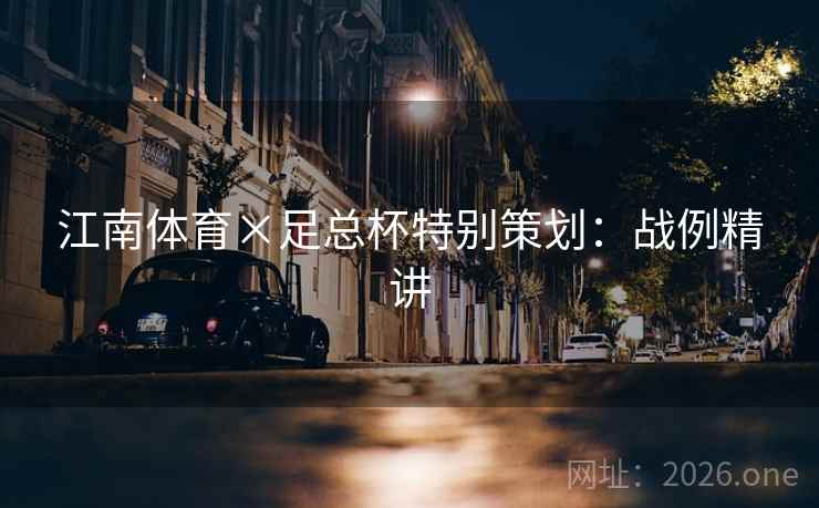 江南体育×足总杯特别策划:战例精讲 江南体育×足总杯特别策划:战例精讲