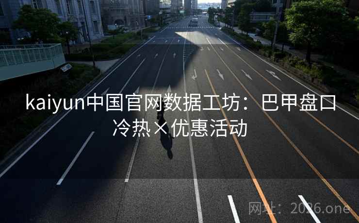 kaiyun中国官网数据工坊：巴甲盘口冷热×优惠活动