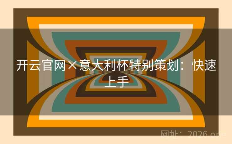 开云官网×意大利杯特别策划:快速上手 开云官网×意大利杯特别策划:快速上手