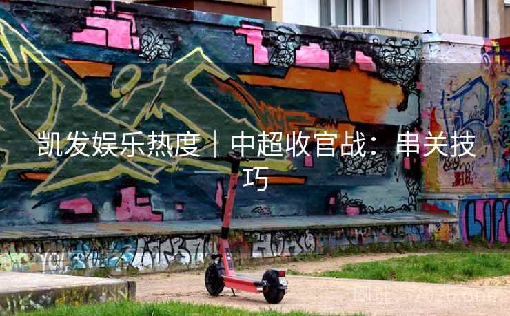 凯发娱乐热度｜中超收官战：串关技巧