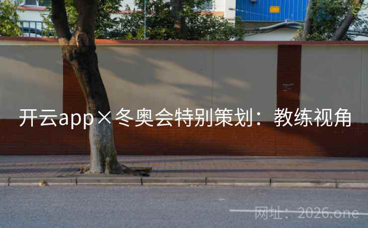 开云app×冬奥会特别策划:教练视角 开云app×冬奥会特别策划:教练视角
