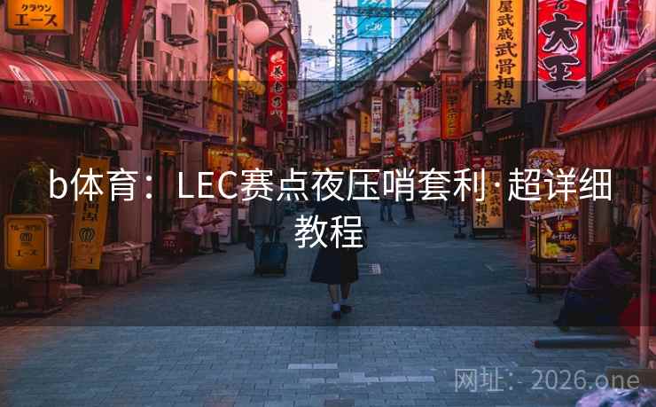 b体育：LEC赛点夜压哨套利·超详细教程