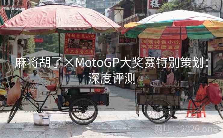 麻将胡了×MotoGP大奖赛特别策划：深度评测