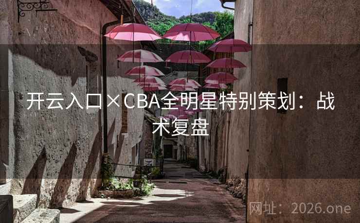 开云入口×CBA全明星特别策划：战术复盘