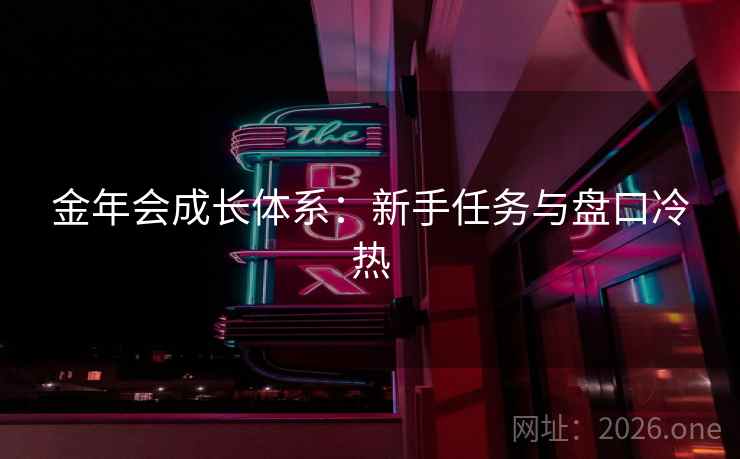 金年会成长体系:新手任务与盘口冷热 金年会成长体系:新手任务与盘口冷热