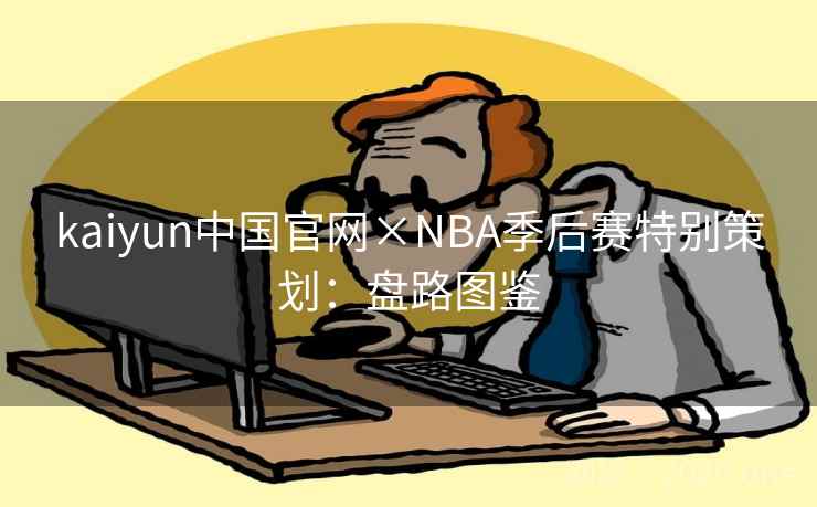 kaiyun中国官网×NBA季后赛特别策划:盘路图鉴 kaiyun中国官网×NBA季后赛特别策划:盘路图鉴