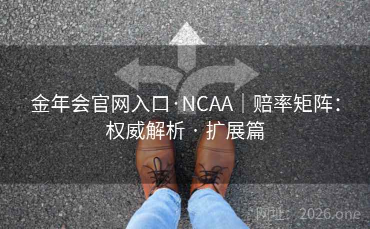 金年会官网入口·NCAA|赔率矩阵:权威解析 · 扩展篇 金年会官网入口·NCAA|赔率矩阵:权威解析 · 扩展篇
