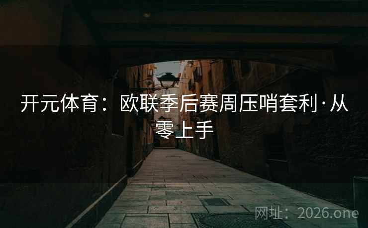 开元体育：欧联季后赛周压哨套利·从零上手