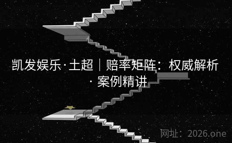 凯发娱乐·土超｜赔率矩阵：权威解析 · 案例精讲