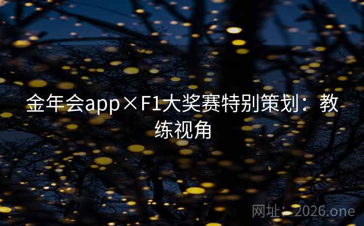金年会app×F1大奖赛特别策划：教练视角