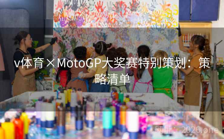v体育×MotoGP大奖赛特别策划：策略清单