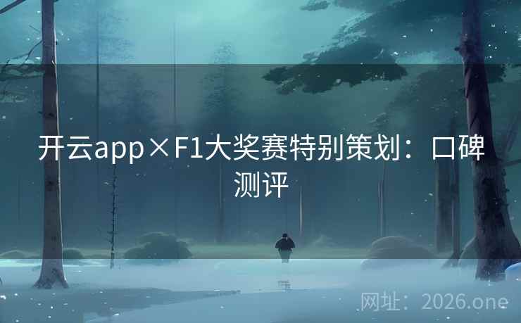 开云app×F1大奖赛特别策划：口碑测评