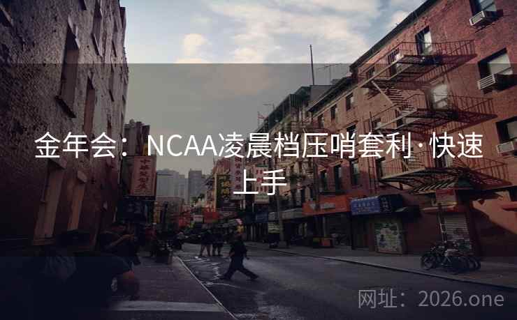 金年会：NCAA凌晨档压哨套利·快速上手