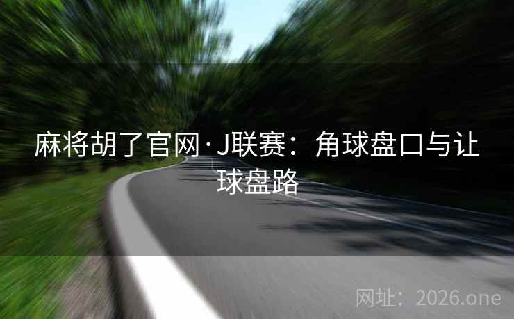 麻将胡了官网·J联赛：角球盘口与让球盘路