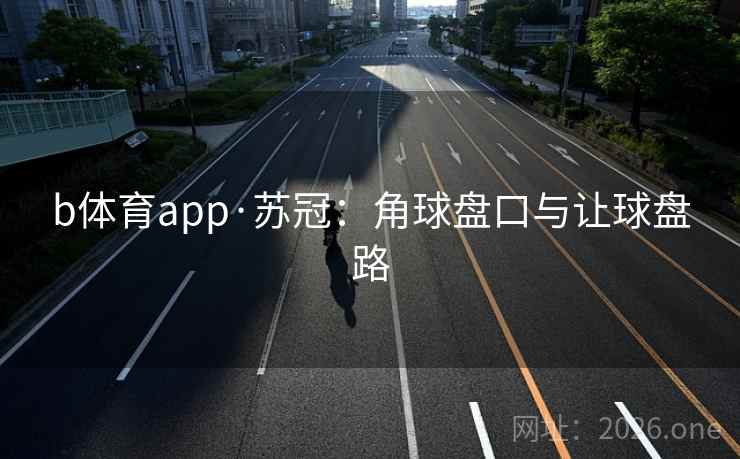 b体育app·苏冠：角球盘口与让球盘路