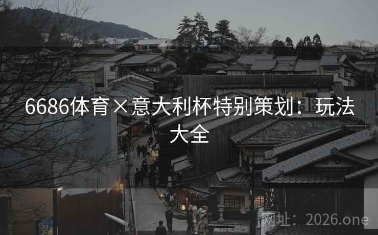 6686体育×意大利杯特别策划:玩法大全 6686体育×意大利杯特别策划:玩法大全