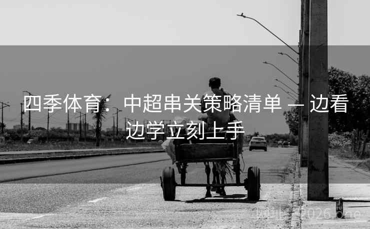 四季体育:中超串关策略清单 — 边看边学立刻上手 四季体育:中超串关策略清单 — 边看边学立刻上手
