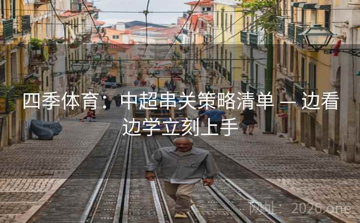 四季体育:中超串关策略清单 — 边看边学立刻上手 四季体育:中超串关策略清单 — 边看边学立刻上手