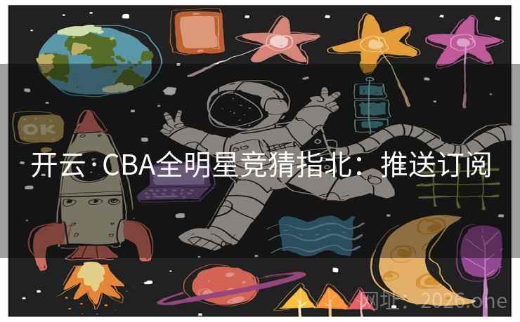 开云·CBA全明星竞猜指北:推送订阅 开云·CBA全明星竞猜指北:推送订阅
