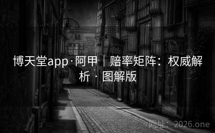 博天堂app·阿甲｜赔率矩阵：权威解析 · 图解版