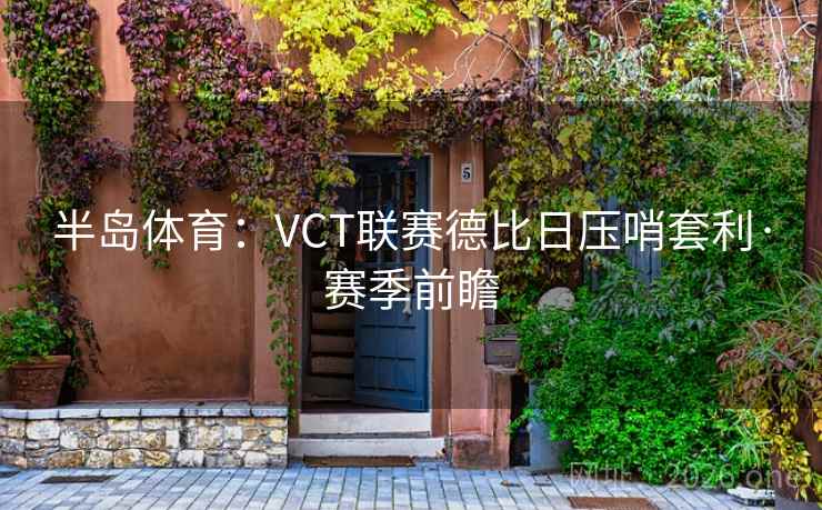半岛体育:VCT联赛德比日压哨套利·赛季前瞻 半岛体育:VCT联赛德比日压哨套利·赛季前瞻