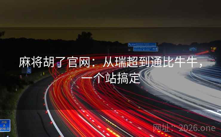 麻将胡了官网:从瑞超到通比牛牛,一个站搞定 麻将胡了官网:从瑞超到通比牛牛,一个站搞定