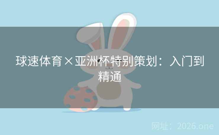 球速体育×亚洲杯特别策划：入门到精通