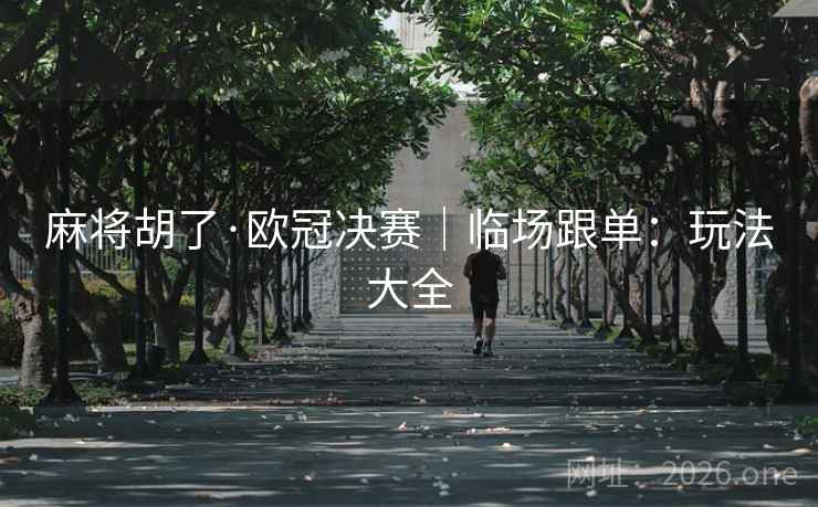 麻将胡了·欧冠决赛|临场跟单:玩法大全 麻将胡了·欧冠决赛|临场跟单:玩法大全