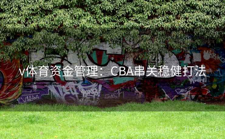 v体育资金管理:CBA串关稳健打法 v体育资金管理:CBA串关稳健打法
