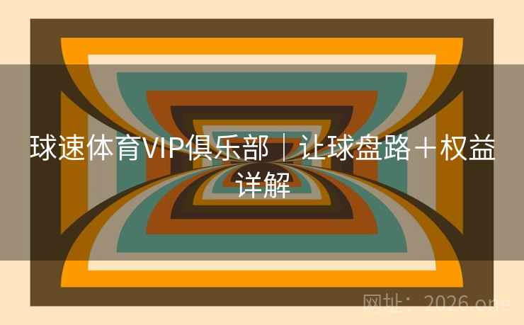 球速体育VIP俱乐部｜让球盘路＋权益详解