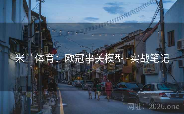 米兰体育:欧冠串关模型·实战笔记 米兰体育:欧冠串关模型·实战笔记