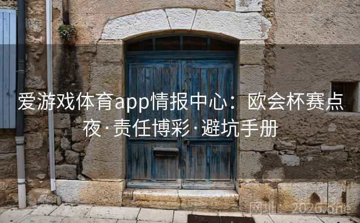 爱游戏体育app情报中心:欧会杯赛点夜·责任博彩·避坑手册 爱游戏体育app情报中心:欧会杯赛点夜·责任博彩·避坑手册