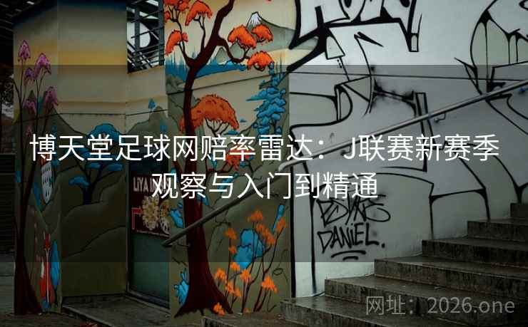 博天堂足球网赔率雷达：J联赛新赛季观察与入门到精通