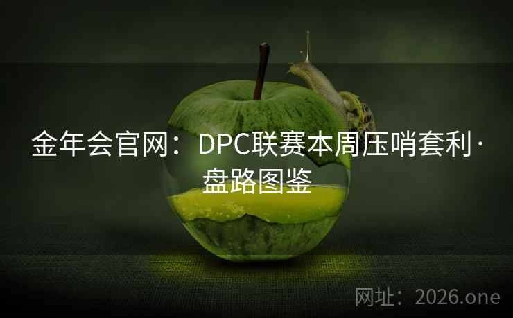 金年会官网：DPC联赛本周压哨套利·盘路图鉴