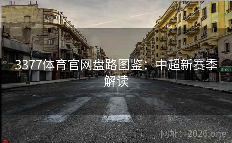 3377体育官网盘路图鉴:中超新赛季解读 3377体育官网盘路图鉴:中超新赛季解读