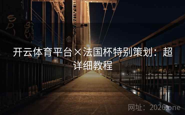 开云体育平台×法国杯特别策划：超详细教程